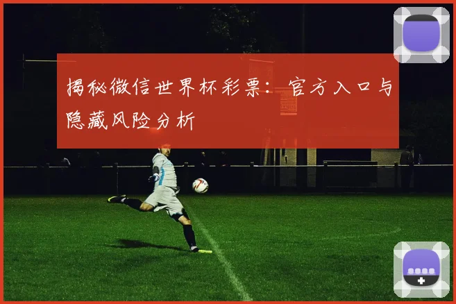 揭秘微信世界杯彩票：官方入口与隐藏风险分析