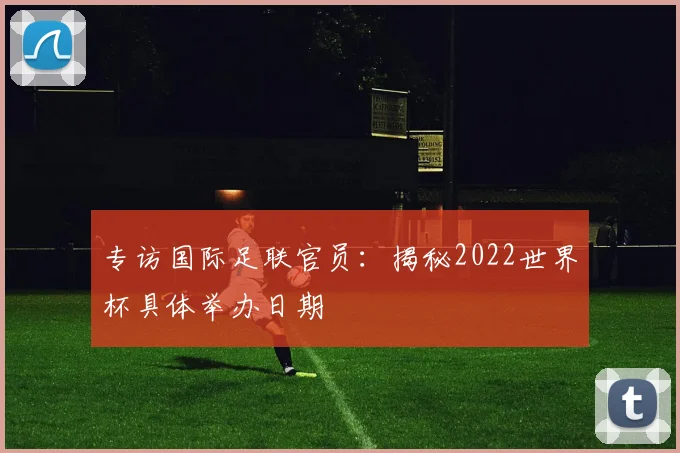 专访国际足联官员：揭秘2022世界杯具体举办日期