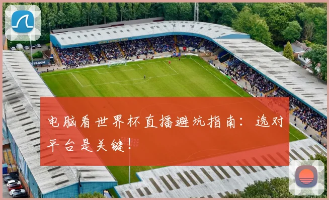电脑看世界杯直播避坑指南：选对平台是关键！