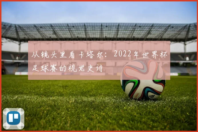 从镜头里看卡塔尔：2022年世界杯足球赛的视觉史诗
