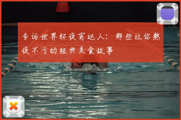 专访世界杯夜宵达人：那些让你熬夜不亏的经典美食故事