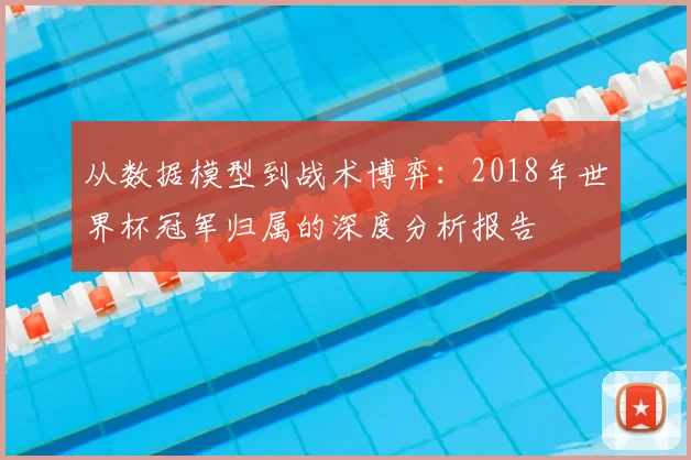 从数据模型到战术博弈：2018年世界杯冠军归属的深度分析报告