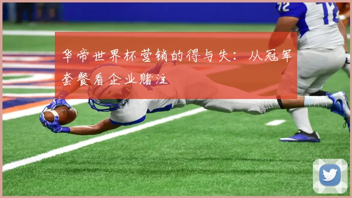 华帝世界杯营销的得与失:从冠军套餐看企业赌注
