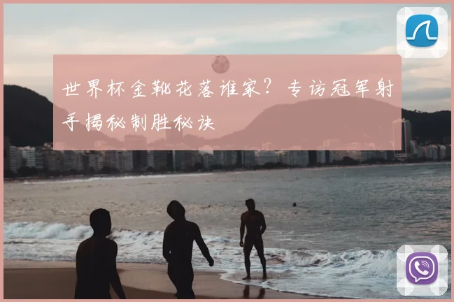 世界杯金靴花落谁家?专访冠军射手揭秘制胜秘诀