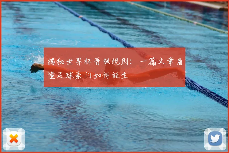 揭秘世界杯晋级规则：一篇文章看懂足球豪门如何诞生
