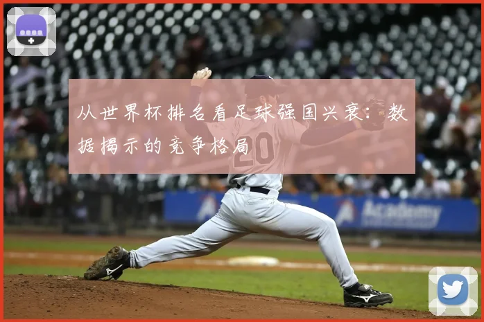 从世界杯排名看足球强国兴衰：数据揭示的竞争格局