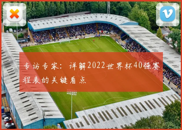 专访专家：详解2022世界杯40强赛程表的关键看点