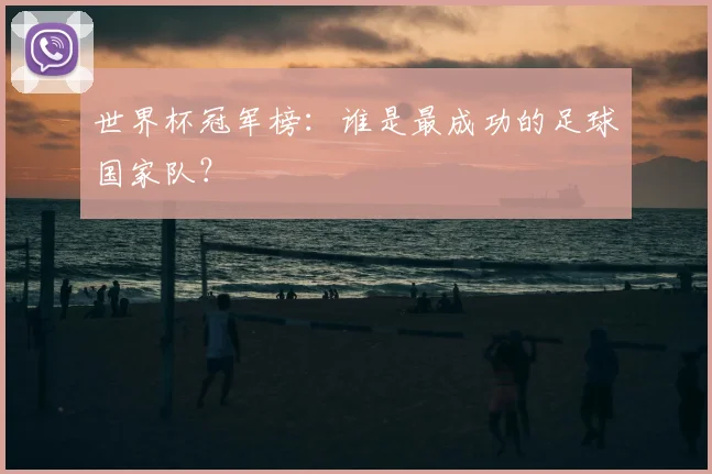 世界杯冠军榜：谁是最成功的足球国家队？