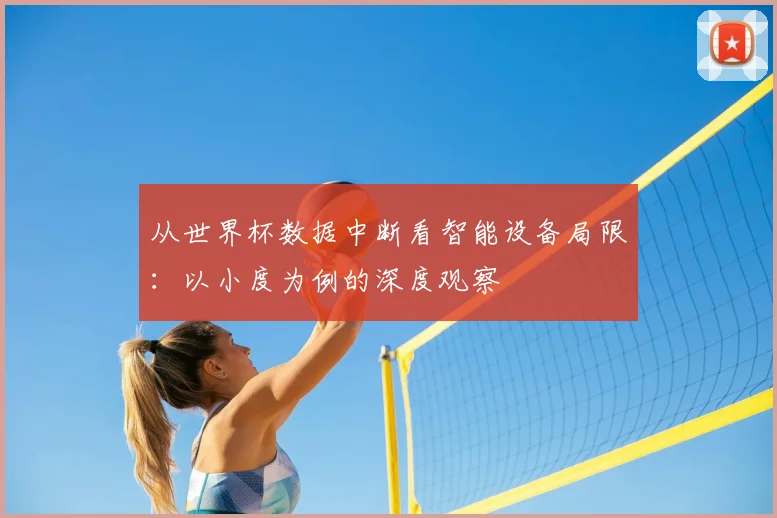 从世界杯数据中断看智能设备局限:以小度为例的深度观察