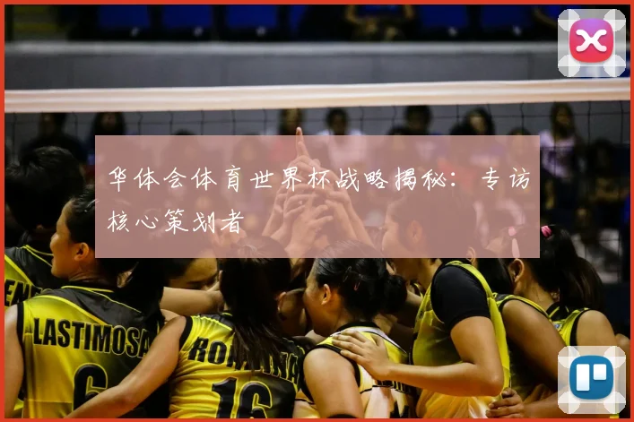 华体会体育世界杯战略揭秘:专访核心策划者