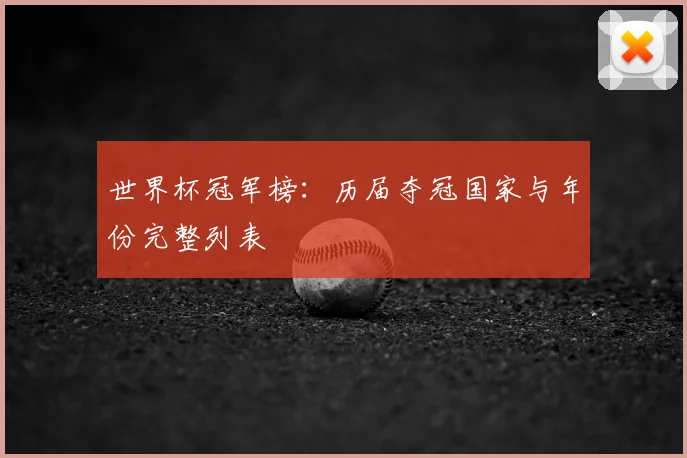 世界杯冠军榜:历届夺冠国家与年份完整列表