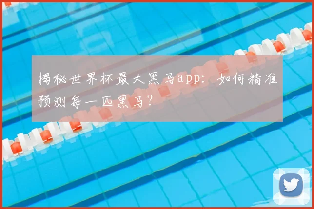 揭秘世界杯最大黑马app:如何精准预测每一匹黑马?