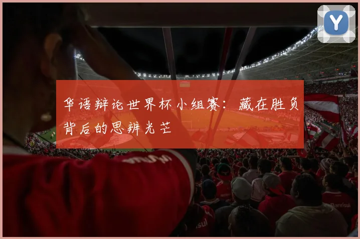 华语辩论世界杯小组赛:藏在胜负背后的思辨光芒