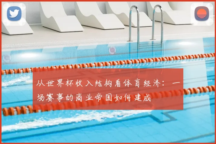 从世界杯收入结构看体育经济：一场赛事的商业帝国如何建成
