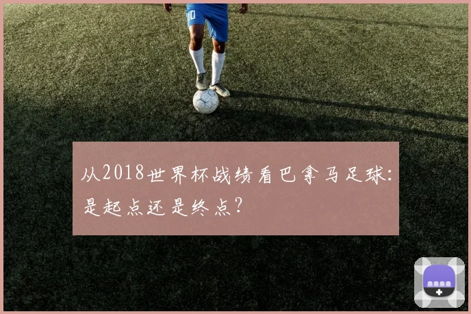 从2018世界杯战绩看巴拿马足球:是起点还是终点?