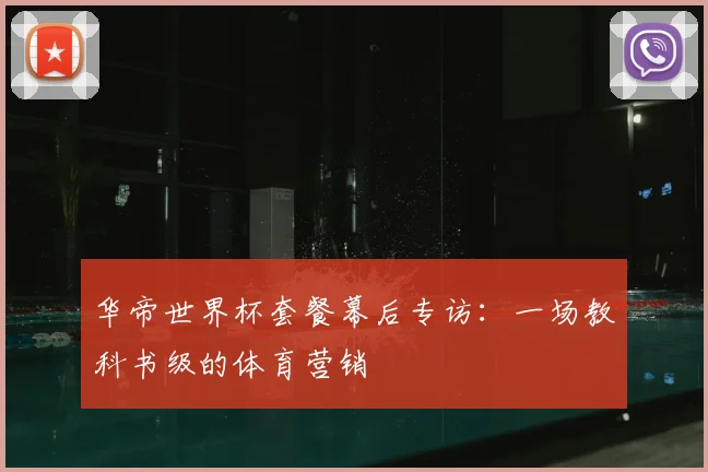华帝世界杯套餐幕后专访:一场教科书级的体育营销