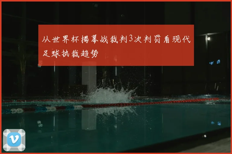 从世界杯揭幕战裁判3次判罚看现代足球执裁趋势