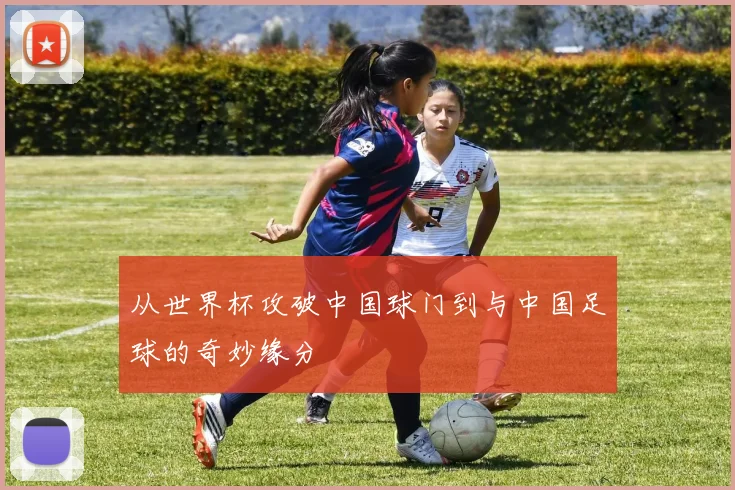 从世界杯攻破中国球门到与中国足球的奇妙缘分