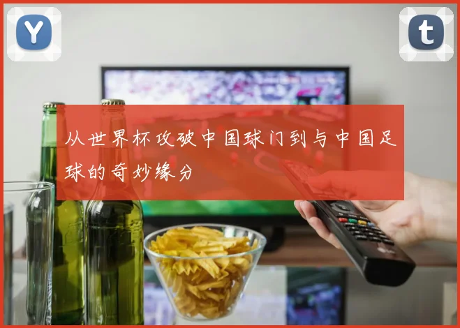 从世界杯攻破中国球门到与中国足球的奇妙缘分
