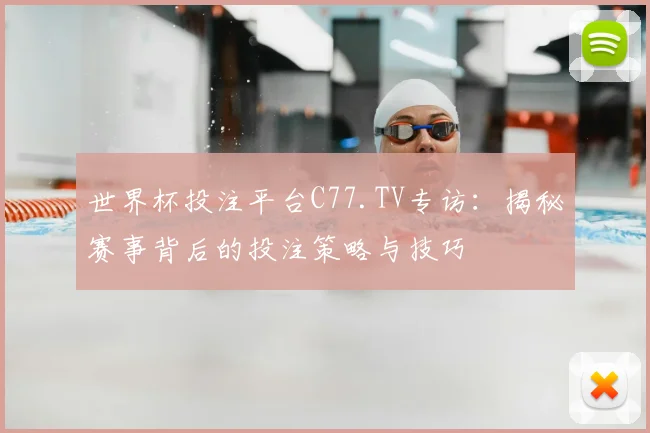 世界杯投注平台C77.TV专访:揭秘赛事背后的投注策略与技巧