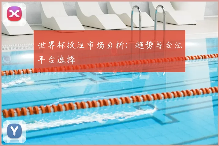 世界杯投注市场分析:趋势与合法平台选择
