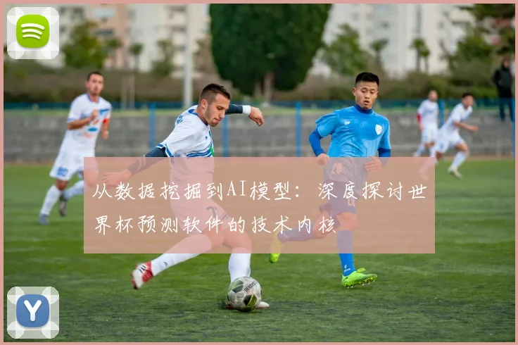 从数据挖掘到AI模型：深度探讨世界杯预测软件的技术内核