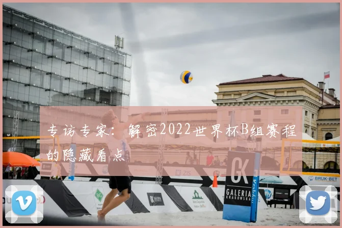 专访专家:解密2022世界杯B组赛程的隐藏看点