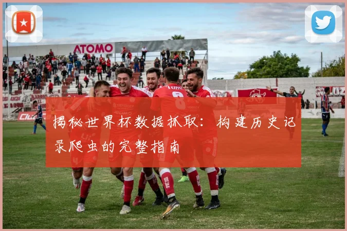 揭秘世界杯数据抓取:构建历史记录爬虫的完整指南