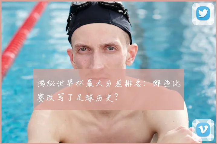 揭秘世界杯最大分差排名:哪些比赛改写了足球历史?