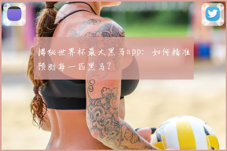 揭秘世界杯最大黑马app:如何精准预测每一匹黑马?